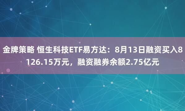 金牌策略 恒生科技ETF易方达：8月13日融资买入8126.15万元，融资融券余额2.75亿元