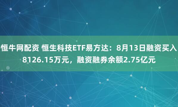 恒牛网配资 恒生科技ETF易方达：8月13日融资买入8126.15万元，融资融券余额2.75亿元