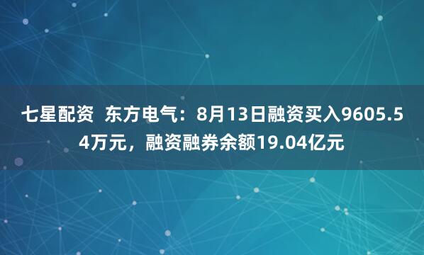 七星配资  东方电气：8月13日融资买入9605.54万元，融资融券余额19.04亿元