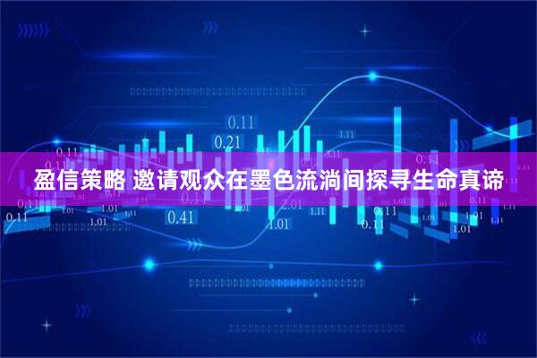 盈信策略 邀请观众在墨色流淌间探寻生命真谛