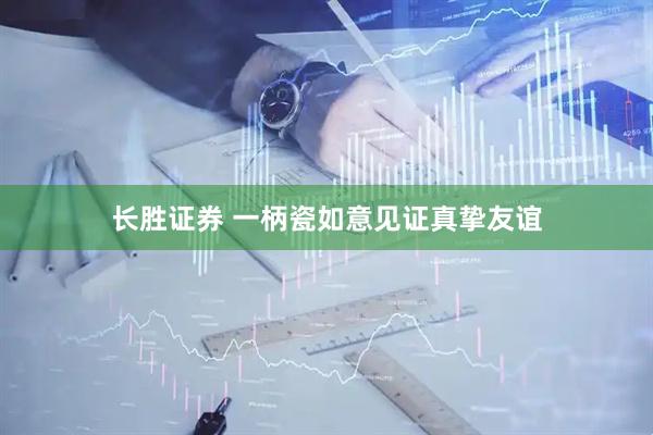 长胜证券 一柄瓷如意见证真挚友谊