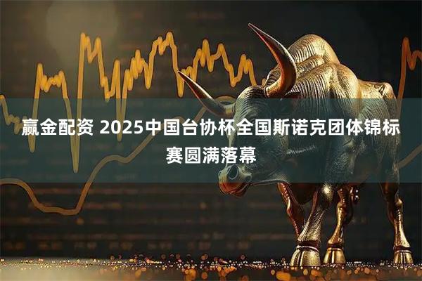 赢金配资 2025中国台协杯全国斯诺克团体锦标赛圆满落幕