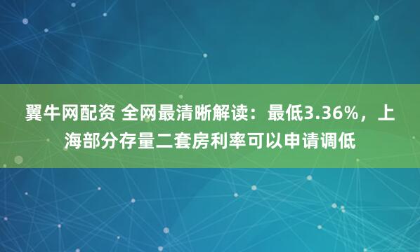 翼牛网配资 全网最清晰解读：最低3.36%，上海部分存量二套房利率可以申请调低