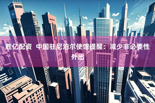 胜亿配资  中国驻尼泊尔使馆提醒：减少非必要性外出