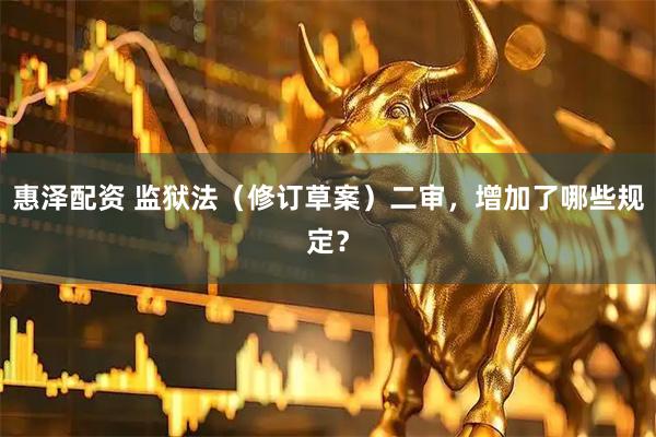 惠泽配资 监狱法（修订草案）二审，增加了哪些规定？