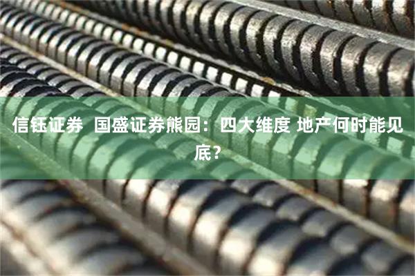 信钰证券  国盛证券熊园：四大维度 地产何时能见底？