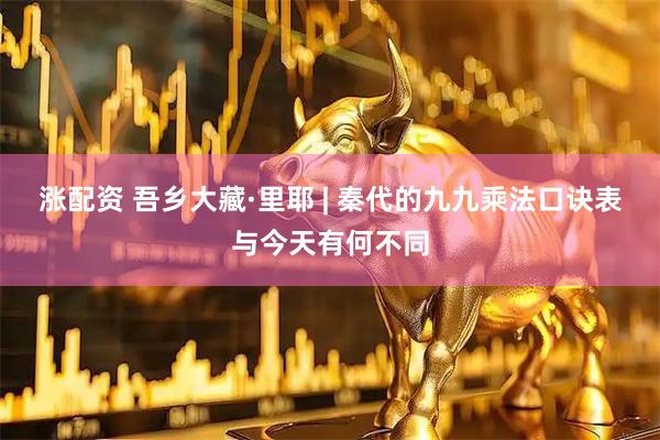涨配资 吾乡大藏·里耶 | 秦代的九九乘法口诀表与今天有何不同