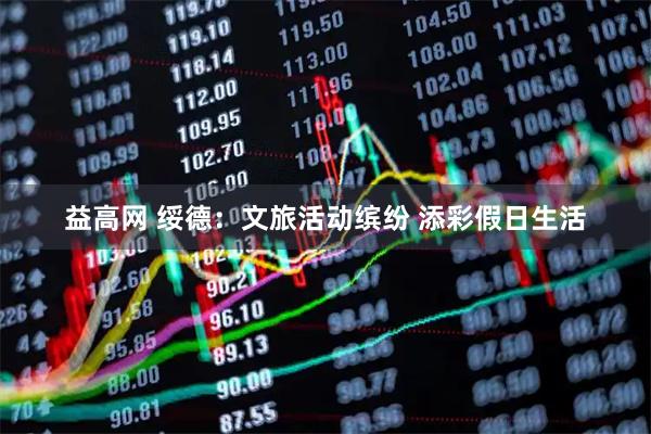 益高网 绥德：文旅活动缤纷 添彩假日生活