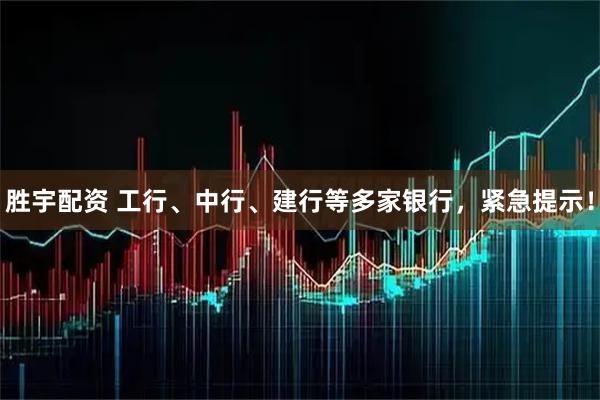 胜宇配资 工行、中行、建行等多家银行，紧急提示！
