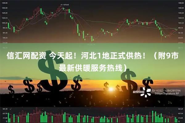 信汇网配资 今天起！河北1地正式供热！（附9市最新供暖服务热线）