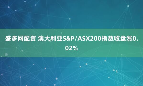 盛多网配资 澳大利亚S&P/ASX200指数收盘涨0.02%