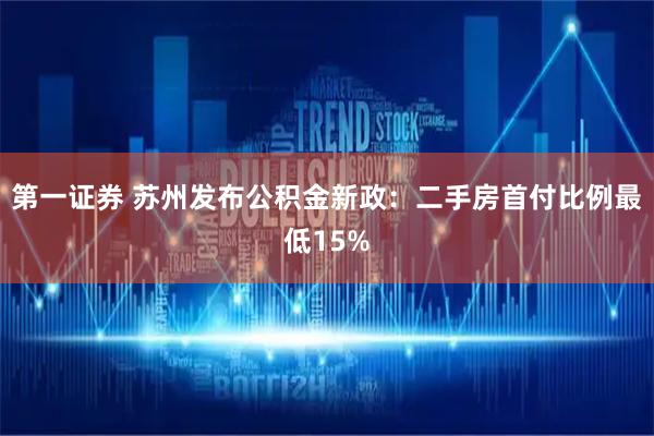 第一证券 苏州发布公积金新政：二手房首付比例最低15%