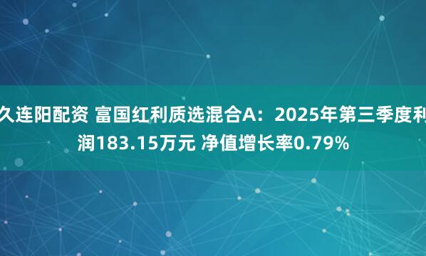久连阳配资 富国红利质选混合A：2025年第三季度利润183.15万元 净值增长率0.79%