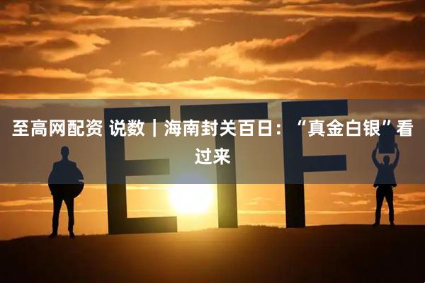至高网配资 说数｜海南封关百日：“真金白银”看过来