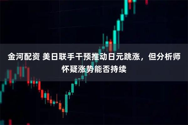 金河配资 美日联手干预推动日元跳涨,但分析师怀疑涨势能否持续