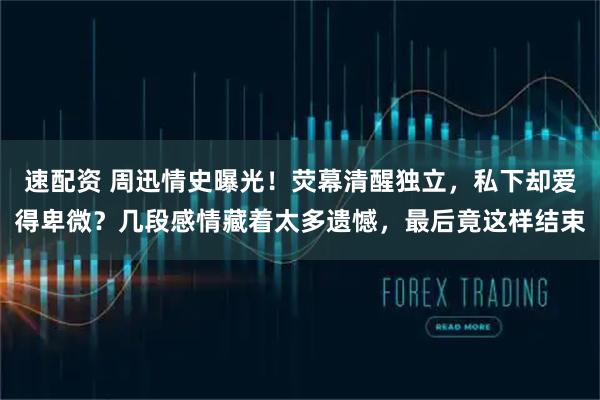 速配资 周迅情史曝光！荧幕清醒独立，私下却爱得卑微？几段感情藏着太多遗憾，最后竟这样结束