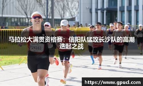 马拉松大满贯资格赛：信阳队猛攻长沙队的高潮迭起之战