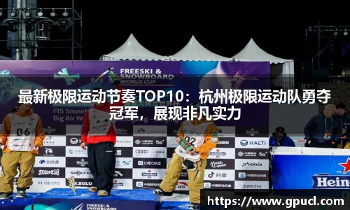 最新极限运动节奏TOP10：杭州极限运动队勇夺冠军，展现非凡实力