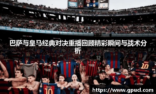 巴萨与皇马经典对决重播回顾精彩瞬间与战术分析