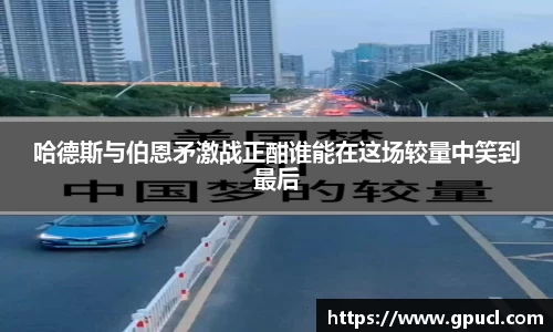 哈德斯与伯恩矛激战正酣谁能在这场较量中笑到最后
