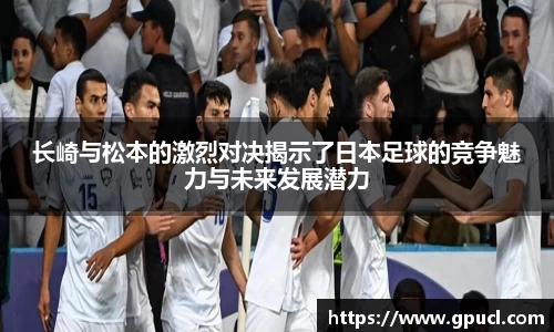 长崎与松本的激烈对决揭示了日本足球的竞争魅力与未来发展潜力